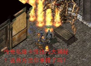 传奇私服卡怪技巧大揭秘?这些方法你掌握了吗? 传奇私服卡怪技巧大揭秘?这些方法你掌握了吗?