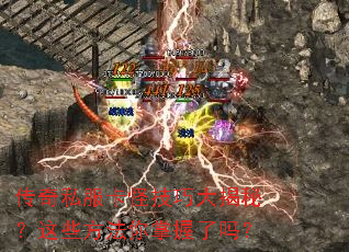 传奇私服卡怪技巧大揭秘?这些方法你掌握了吗? 传奇私服卡怪技巧大揭秘?这些方法你掌握了吗?