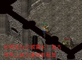 如何成为沙城霸主?复古传奇三端互通制胜秘笈 如何成为沙城霸主?复古传奇三端互通制胜秘笈