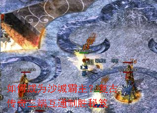 如何成为沙城霸主?复古传奇三端互通制胜秘笈 如何成为沙城霸主?复古传奇三端互通制胜秘笈