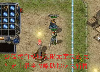 公益传奇私服无限元宝怎么玩?史上最全攻略助你破关斩将 公益传奇私服无限元宝怎么玩?史上最全攻略助你破关斩将