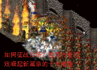 如何征战沙场?攻克传奇游戏崛起新篇章的十大难题 如何征战沙场?攻克传奇游戏崛起新篇章的十大难题