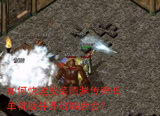 如何快速安装清渊传奇H5单机版并开启GM后台? 如何快速安装清渊传奇H5单机版并开启GM后台?