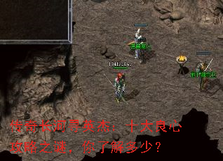 传奇长河寻英杰:十大良心攻略之谜,你了解多少? 传奇长河寻英杰:十大良心攻略之谜,你了解多少?
