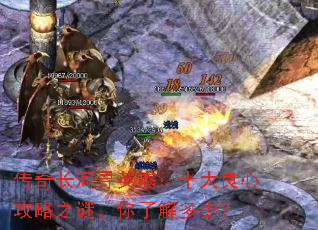传奇长河寻英杰:十大良心攻略之谜,你了解多少? 传奇长河寻英杰:十大良心攻略之谜,你了解多少?
