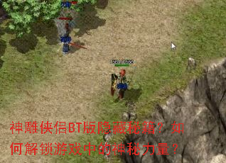 神雕侠侣BT版隐藏秘籍?如何解锁游戏中的神秘力量? 神雕侠侣BT版隐藏秘籍?如何解锁游戏中的神秘力量?