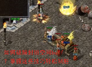 如何破解封锁空间buff?掌握这些技巧轻松制胜 如何破解封锁空间buff?掌握这些技巧轻松制胜