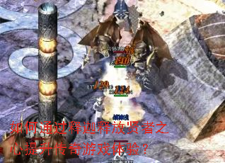 如何通过释迦释放贤者之心提升传奇游戏体验? 如何通过释迦释放贤者之心提升传奇游戏体验?
