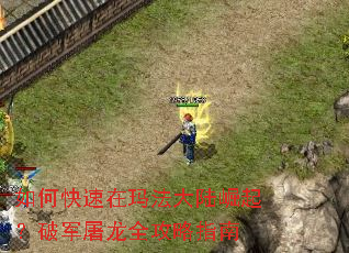 如何快速在玛法大陆崛起?破军屠龙全攻略指南 如何快速在玛法大陆崛起?破军屠龙全攻略指南