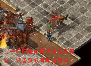 传奇怀旧服如何快速提升等级?装备获取有哪些秘诀? 传奇怀旧服如何快速提升等级?装备获取有哪些秘诀?