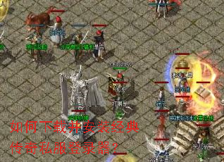 如何下载并安装经典传奇私服登录器? 如何下载并安装经典传奇私服登录器?