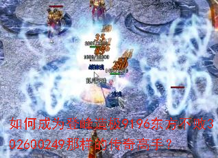 如何成为登峰造极9196东方不败302600249那样的传奇高手? 如何成为登峰造极9196东方不败302600249那样的传奇高手?