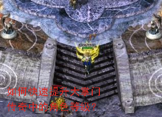 如何快速提升大掌门传奇中的角色等级? 如何快速提升大掌门传奇中的角色等级?
