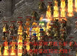 盛大传奇客户端如何下载?新手入门攻略助你快速征战玛法大陆? 盛大传奇客户端如何下载?新手入门攻略助你快速征战玛法大陆?