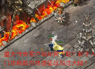 盛大传奇客户端如何下载?新手入门攻略助你快速征战玛法大陆? 盛大传奇客户端如何下载?新手入门攻略助你快速征战玛法大陆?