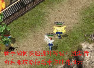 新手如何快速提升等级?班淑传奇私服攻略秘籍带你叱咤风云 新手如何快速提升等级?班淑传奇私服攻略秘籍带你叱咤风云