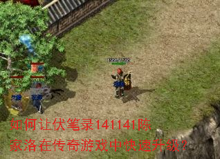 如何让伏笔录141141陈家洛在传奇游戏中快速升级? 如何让伏笔录141141陈家洛在传奇游戏中快速升级?