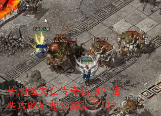 长期迷失在传奇私服?这些攻略难题你解决了吗? 长期迷失在传奇私服?这些攻略难题你解决了吗?