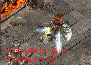 小怪也能爆终极?新手如何快速刷出顶级装备? 小怪也能爆终极?新手如何快速刷出顶级装备?