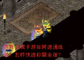 赤月龙城手游如何速通练级?怎样快速称霸全服? 赤月龙城手游如何速通练级?怎样快速称霸全服?