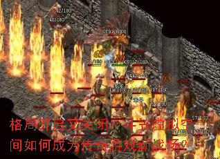 格局开启又关闭?斗笠虚拟空间如何成为传奇游戏新战场? 格局开启又关闭?斗笠虚拟空间如何成为传奇游戏新战场?