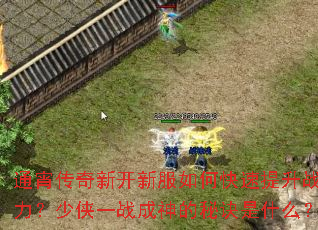 通宵传奇新开新服如何快速提升战力?少侠一战成神的秘诀是什么? 通宵传奇新开新服如何快速提升战力?少侠一战成神的秘诀是什么?