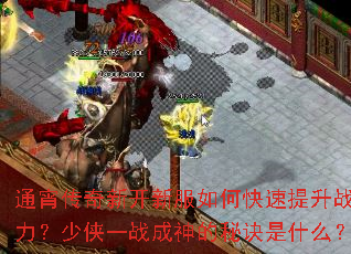 通宵传奇新开新服如何快速提升战力?少侠一战成神的秘诀是什么? 通宵传奇新开新服如何快速提升战力?少侠一战成神的秘诀是什么?