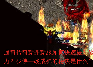 通宵传奇新开新服如何快速提升战力?少侠一战成神的秘诀是什么? 通宵传奇新开新服如何快速提升战力?少侠一战成神的秘诀是什么?