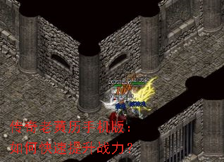 传奇老黄历手机版:如何快速提升战力? 传奇老黄历手机版:如何快速提升战力?