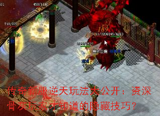 传奇新服逆天玩法大公开:资深骨灰玩家才知道的隐藏技巧? 传奇新服逆天玩法大公开:资深骨灰玩家才知道的隐藏技巧?