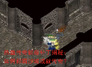 热血传奇新服补丁揭秘:如何称霸沙城成就传奇? 热血传奇新服补丁揭秘:如何称霸沙城成就传奇?