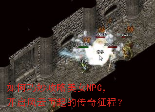 如何巧妙攻略美女NPC,开启风云再起的传奇征程? 如何巧妙攻略美女NPC,开启风云再起的传奇征程?