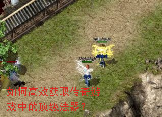 如何高效获取传奇游戏中的顶级法器? 如何高效获取传奇游戏中的顶级法器?
