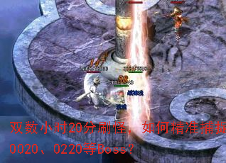 双数小时20分刷怪,如何精准捕捉0020、0220等Boss? 双数小时20分刷怪,如何精准捕捉0020、0220等Boss?