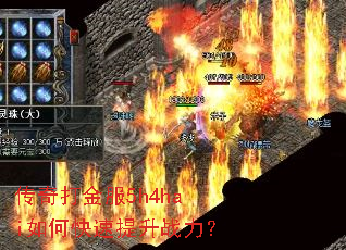 传奇打金服5h4hai如何快速提升战力? 传奇打金服5h4hai如何快速提升战力?