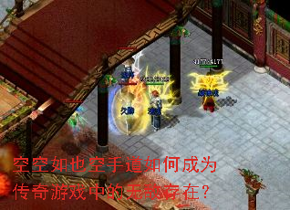 空空如也空手道如何成为传奇游戏中的无敌存在? 空空如也空手道如何成为传奇游戏中的无敌存在?