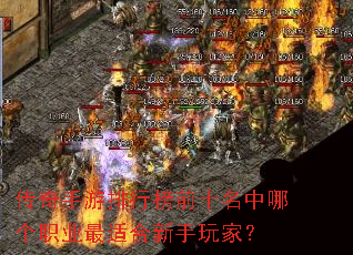 传奇手游排行榜前十名中哪个职业最适合新手玩家? 传奇手游排行榜前十名中哪个职业最适合新手玩家?
