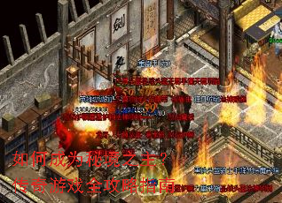 如何成为秘境之主?传奇游戏全攻略指南 如何成为秘境之主?传奇游戏全攻略指南