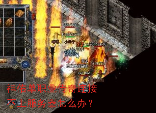神佑单职业传奇连接不上服务器怎么办? 神佑单职业传奇连接不上服务器怎么办?