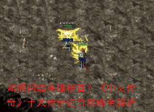 如何问鼎英雄榜首?《中文传奇》十大传奇进阶攻略全解析 如何问鼎英雄榜首?《中文传奇》十大传奇进阶攻略全解析