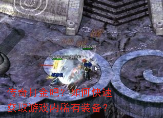 传奇打金吧?如何快速获取游戏内稀有装备? 传奇打金吧?如何快速获取游戏内稀有装备?