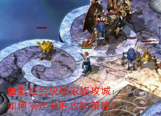 血影红名决战家族攻城:如何制定必胜攻防策略? 血影红名决战家族攻城:如何制定必胜攻防策略?