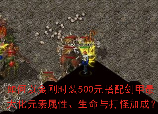 如何以金刚时装500元搭配剑甲最大化元素属性、生命与打怪加成? 如何以金刚时装500元搭配剑甲最大化元素属性、生命与打怪加成?