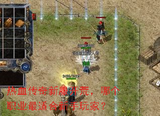 热血传奇新服开荒,哪个职业最适合新手玩家? 热血传奇新服开荒,哪个职业最适合新手玩家?