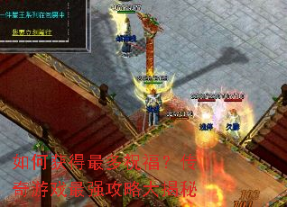 如何获得最多祝福?传奇游戏最强攻略大揭秘 如何获得最多祝福?传奇游戏最强攻略大揭秘