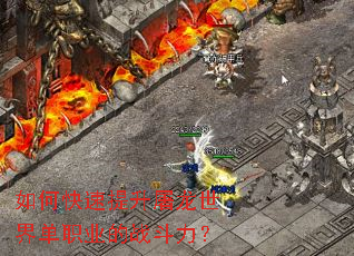 如何快速提升屠龙世界单职业的战斗力? 如何快速提升屠龙世界单职业的战斗力?