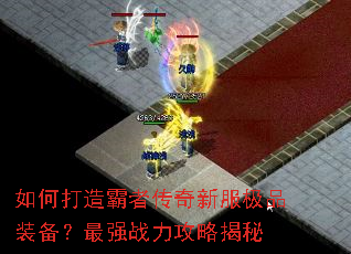 如何打造霸者传奇新服极品装备?最强战力攻略揭秘 如何打造霸者传奇新服极品装备?最强战力攻略揭秘