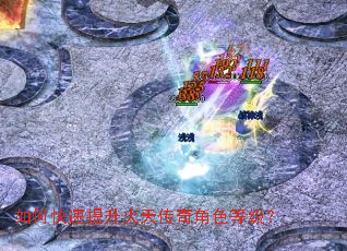 如何快速提升火天传奇角色等级? 如何快速提升火天传奇角色等级?