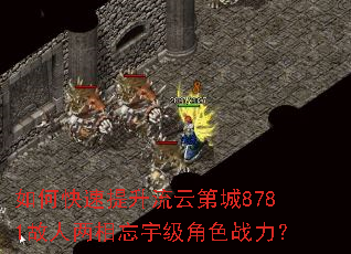 如何快速提升流云第城8781故人两相忘宇级角色战力? 如何快速提升流云第城8781故人两相忘宇级角色战力?