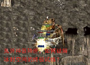 鬼斧神器降世,如何破解冰封空间的终极试炼? 鬼斧神器降世,如何破解冰封空间的终极试炼?